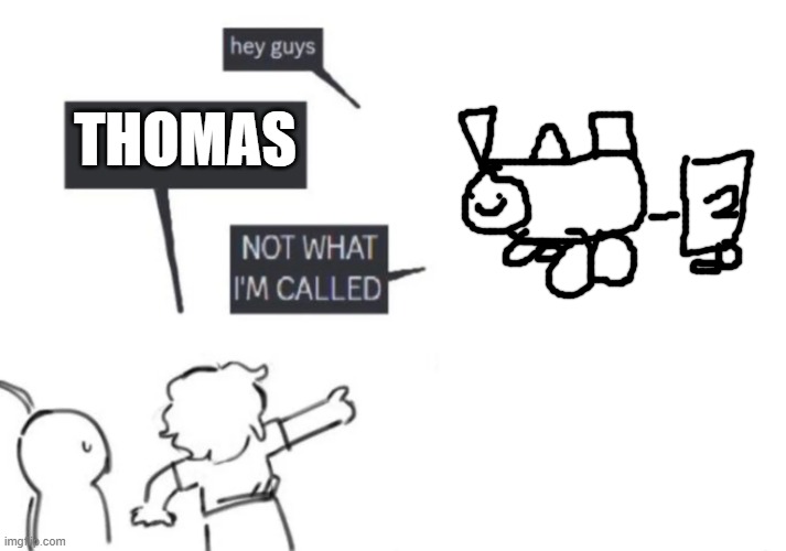 hey guys not what i am called | THOMAS | image tagged in hey guys not what i am called | made w/ Imgflip meme maker