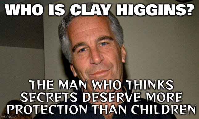 Who is Clay Higgins? The controversial Republican who voted against Epstein files release | WHO IS CLAY HIGGINS? THE MAN WHO THINKS SECRETS DESERVE MORE PROTECTION THAN CHILDREN | image tagged in jeffrey epstein,scumbag republicans,donald trump,epstein,pedophilia,pedophiles | made w/ Imgflip meme maker