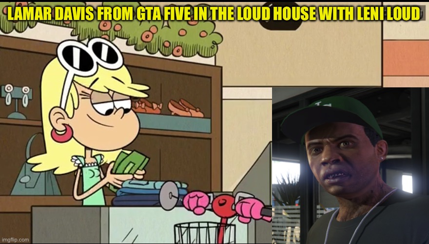 Lamar Davis from GTA V meets Leni loud from The loud house | LAMAR DAVIS FROM GTA FIVE IN THE LOUD HOUSE WITH LENI LOUD | image tagged in the loud house,gta 5,leni loud,lamar davis,memes | made w/ Imgflip meme maker