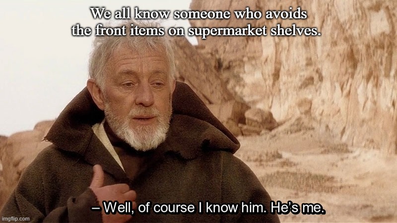 obi wan | We all know someone who avoids the front items on supermarket shelves. | image tagged in obi wan of course i know him he s me | made w/ Imgflip meme maker