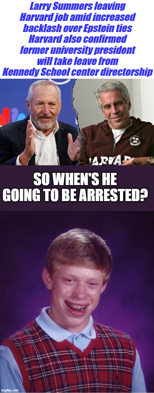 AS the walls, come tumbling down. | Larry Summers leaving Harvard job amid increased backlash over Epstein ties
Harvard also confirmed former university president will take leave from Kennedy School center directorship; SO WHEN'S HE GOING TO BE ARRESTED? | image tagged in memes,bad luck brian | made w/ Imgflip meme maker