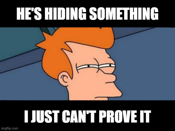 Futurama Fry Meme | HE'S HIDING SOMETHING I JUST CAN'T PROVE IT | image tagged in memes,futurama fry | made w/ Imgflip meme maker
