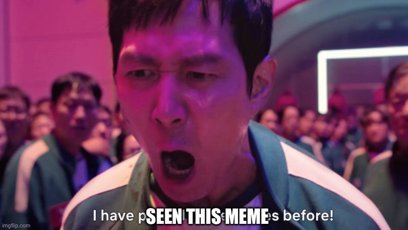 I've Played These Games Before | SEEN THIS MEME | image tagged in i've played these games before | made w/ Imgflip meme maker