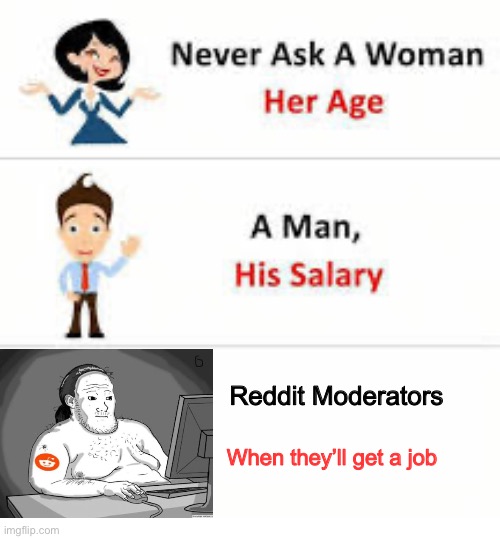Never ask a woman her age | Reddit Moderators; When they’ll get a job | image tagged in never ask a woman her age,reddit,memes | made w/ Imgflip meme maker