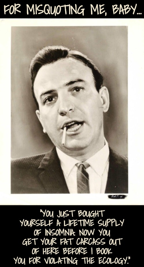 FOR MISQUOTING ME, BABY... “YOU JUST BOUGHT YOURSELF A LIFETIME SUPPLY OF INSOMNIA. NOW YOU GET YOUR FAT CARCASS OUT OF HERE BEFORE I BOOK Y | made w/ Imgflip meme maker