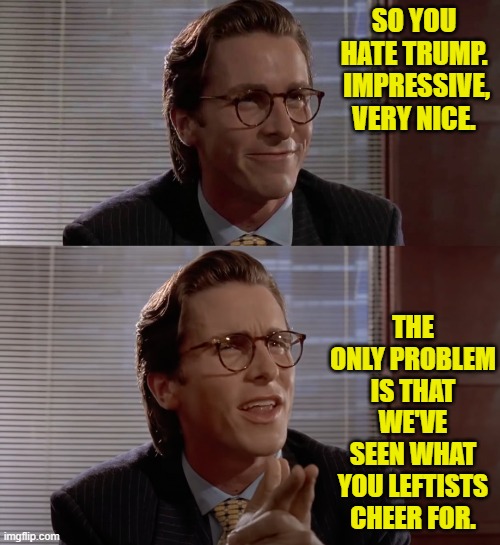 Men in dresses reading to children?  The grooming of children in public schools? | SO YOU HATE TRUMP.  IMPRESSIVE, VERY NICE. THE ONLY PROBLEM IS THAT WE'VE SEEN WHAT YOU LEFTISTS CHEER FOR. | image tagged in impressive very nice | made w/ Imgflip meme maker