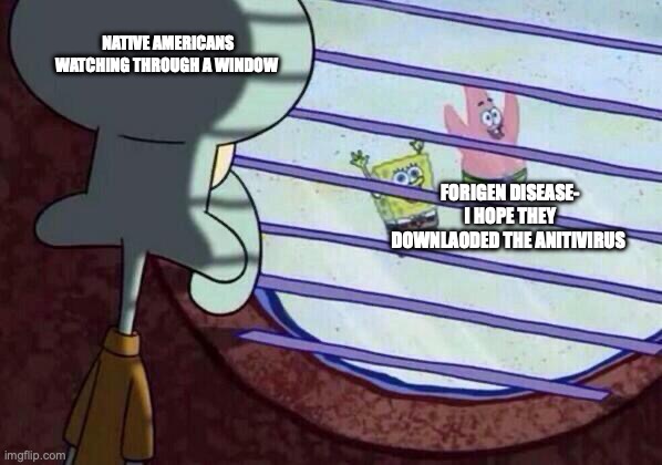 Squidward window | NATIVE AMERICANS WATCHING THROUGH A WINDOW; FORIGEN DISEASE- I HOPE THEY DOWNLAODED THE ANITIVIRUS | image tagged in squidward window | made w/ Imgflip meme maker