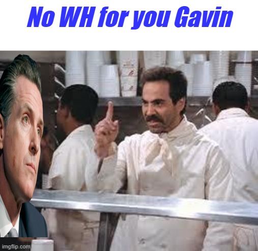 GAVIN in trouble | No WH for you Gavin | image tagged in soup nazi | made w/ Imgflip meme maker