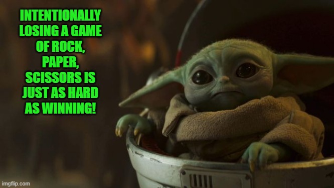 grogu | INTENTIONALLY LOSING A GAME OF ROCK, PAPER, SCISSORS IS JUST AS HARD AS WINNING! | image tagged in so true memes | made w/ Imgflip meme maker