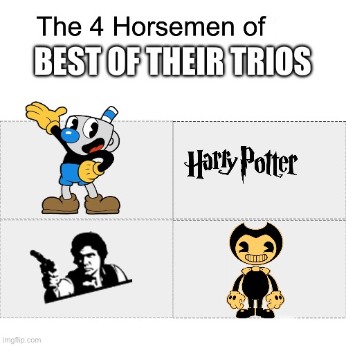 Four horsemen | BEST OF THEIR TRIOS | image tagged in four horsemen,han solo,mugman,bendy | made w/ Imgflip meme maker