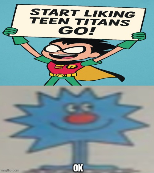 I like both shows actually | OK | image tagged in ruin this fill in meme 368,teen,teen titans,teen titans go,deviantart,oh wow are you actually reading these tags | made w/ Imgflip meme maker