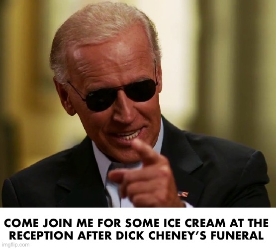 It’s gonna be lit | COME JOIN ME FOR SOME ICE CREAM AT THE 
RECEPTION AFTER DICK CHENEY’S FUNERAL | image tagged in cool joe biden | made w/ Imgflip meme maker