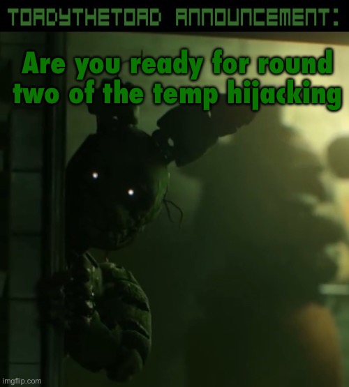 toady announcement template | Are you ready for round two of the temp hijacking | image tagged in toady announcement template | made w/ Imgflip meme maker