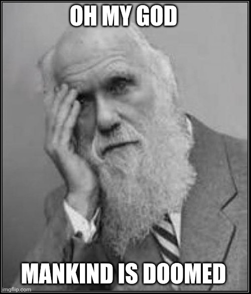 darwin facepalm | OH MY GOD MANKIND IS DOOMED | image tagged in darwin facepalm | made w/ Imgflip meme maker