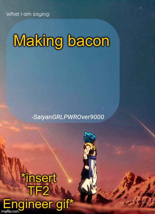 SayianGRLPWROver9000's NEW Announcement page | Making bacon; *insert TF2 Engineer gif* | image tagged in sayiangrlpwrover9000's new announcement page | made w/ Imgflip meme maker