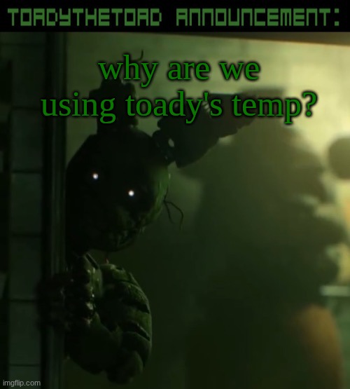 toady announcement template | why are we using toady's temp? | image tagged in toady announcement template | made w/ Imgflip meme maker