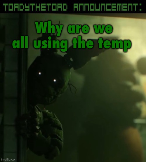 toady announcement template | Why are we all using the temp | image tagged in toady announcement template | made w/ Imgflip meme maker