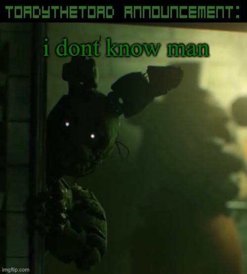 toady announcement template | i dont know man | image tagged in toady announcement template | made w/ Imgflip meme maker