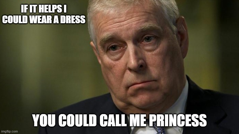 princess andrea | IF IT HELPS I COULD WEAR A DRESS; YOU COULD CALL ME PRINCESS | image tagged in prince andrew interview | made w/ Imgflip meme maker