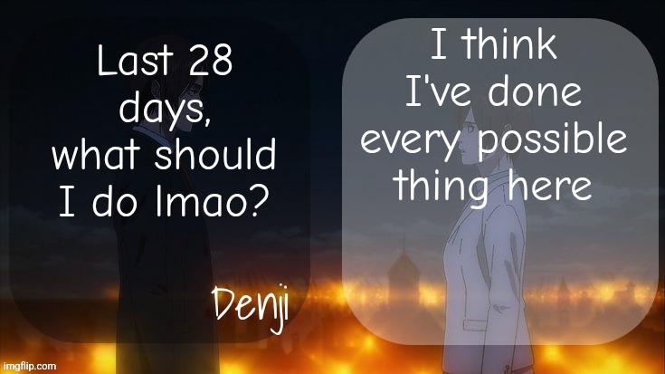 Or we can say I'm 1 Feburary away from leaving | I think I've done every possible thing here; Last 28 days, what should I do lmao? | image tagged in denji shared aot announcement template | made w/ Imgflip meme maker