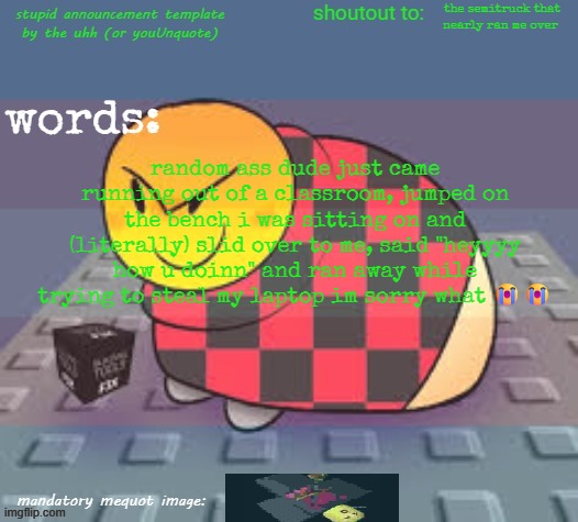 literally the reason why im lesbian | the semitruck that nearly ran me over; random ass dude just came running out of a classroom, jumped on the bench i was sitting on and (literally) slid over to me, said "heyyyy how u doinn" and ran away while trying to steal my laptop im sorry what 😭😭 | image tagged in stupid template by the uhh or youunquote idk | made w/ Imgflip meme maker