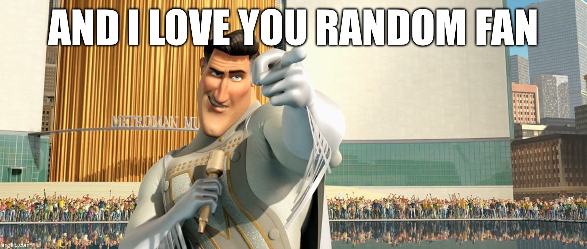Me with fans | AND I LOVE YOU RANDOM FAN | image tagged in metro man | made w/ Imgflip meme maker