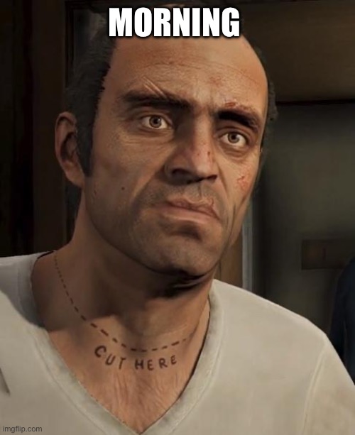 Trevor | MORNING | image tagged in trevor | made w/ Imgflip meme maker