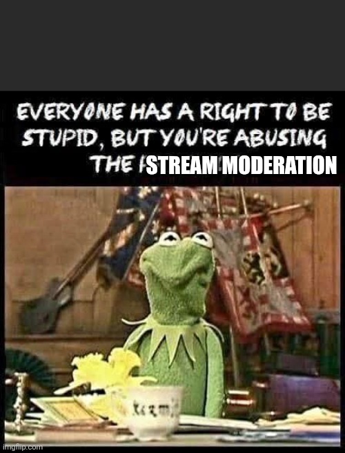 STREAM MODERATION | image tagged in kermit the frog | made w/ Imgflip meme maker