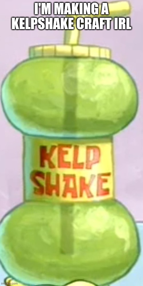 I'M MAKING A KELPSHAKE CRAFT IRL | image tagged in kelpshake | made w/ Imgflip meme maker