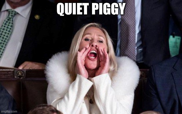 Marjorie Taylor Greene | QUIET PIGGY | image tagged in marjorie taylor greene | made w/ Imgflip meme maker