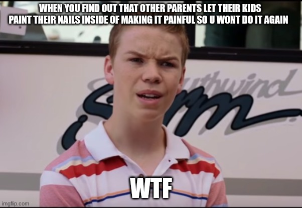 You Guys are Getting Paid | WHEN YOU FIND OUT THAT OTHER PARENTS LET THEIR KIDS PAINT THEIR NAILS INSIDE OF MAKING IT PAINFUL SO U WONT DO IT AGAIN; WTF | image tagged in you guys are getting paid | made w/ Imgflip meme maker