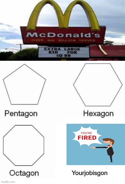 This is by far the stupidest mistake I ever seen | Yourjobisgon | image tagged in memes,pentagon hexagon octagon | made w/ Imgflip meme maker