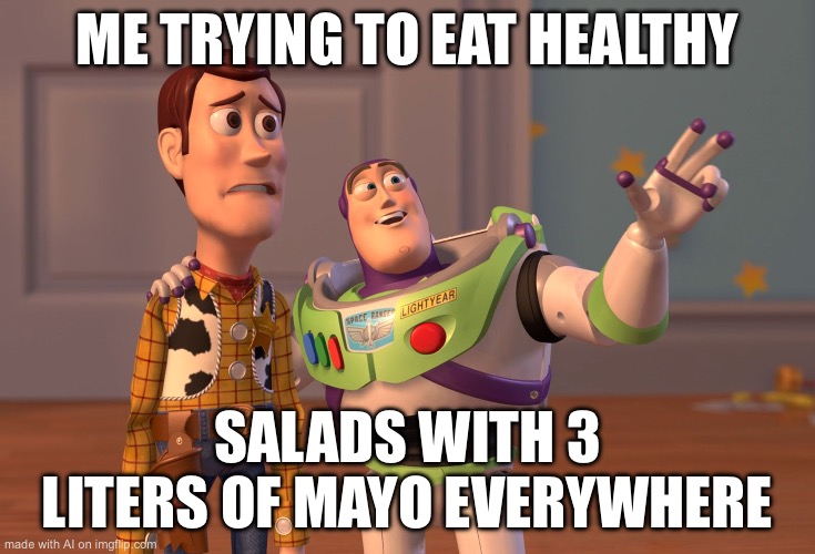 X, X Everywhere | ME TRYING TO EAT HEALTHY; SALADS WITH 3 LITERS OF MAYO EVERYWHERE | image tagged in memes,x x everywhere | made w/ Imgflip meme maker