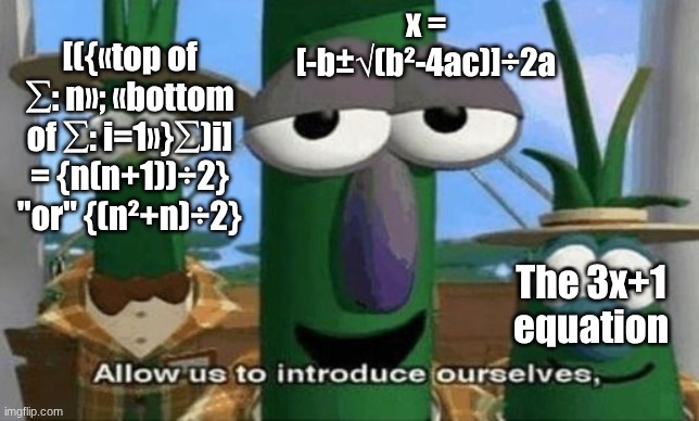 x = [-b±√(b²-4ac)]÷2a The 3x+1 equation [({«top of ∑: n»; «bottom of ∑: i=1»}∑)i] = {n(n+1))÷2} "or" {(n²+n)÷2} | image tagged in allow us to introduce ourselves | made w/ Imgflip meme maker