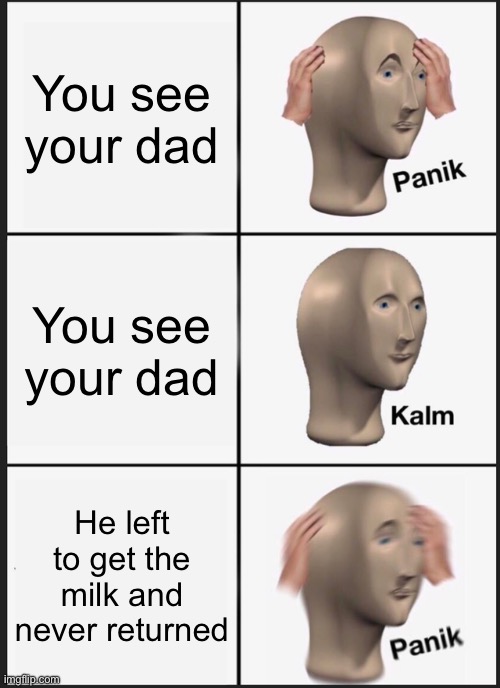 Panik Kalm Panik | You see your dad; You see your dad; He left to get the milk and never returned | image tagged in memes,panik kalm panik | made w/ Imgflip meme maker