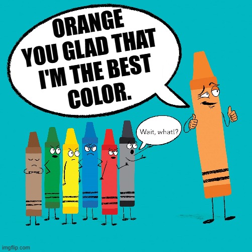 In Living Color: Annoying Orange | ORANGE
YOU GLAD THAT 
I'M THE BEST
COLOR. | image tagged in vince vance,crayons,colors,cartoons,annoying orange,memes | made w/ Imgflip meme maker