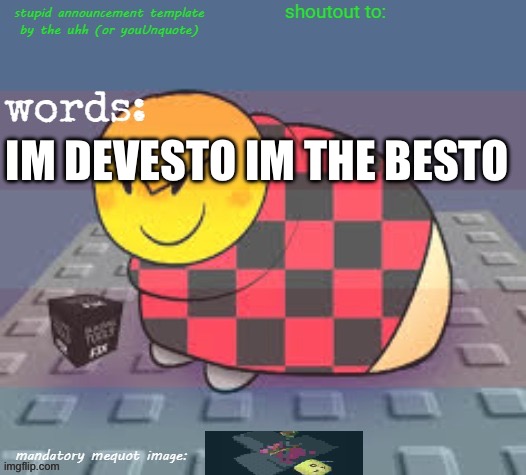 >:> | IM DEVESTO IM THE BESTO | image tagged in stupid template by the uhh or youunquote idk | made w/ Imgflip meme maker