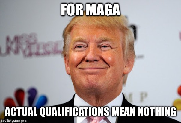Donald trump approves | FOR MAGA ACTUAL QUALIFICATIONS MEAN NOTHING | image tagged in donald trump approves | made w/ Imgflip meme maker