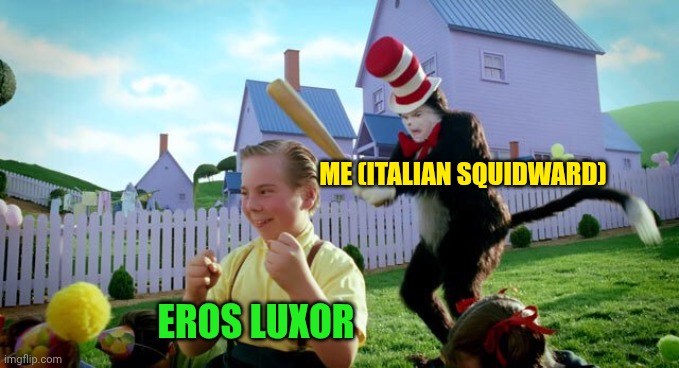Cat & The Hat | ME (ITALIAN SQUIDWARD); EROS LUXOR | image tagged in cat the hat | made w/ Imgflip meme maker