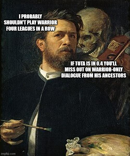 Skeleton whispering to man | I PROBABLY SHOULDN'T PLAY WARRIOR FOUR LEAGUES IN A ROW; IF TOTA IS IN 0.4 YOU'LL MISS OUT ON WARRIOR-ONLY DIALOGUE FROM HIS ANCESTORS | image tagged in skeleton whispering to man | made w/ Imgflip meme maker