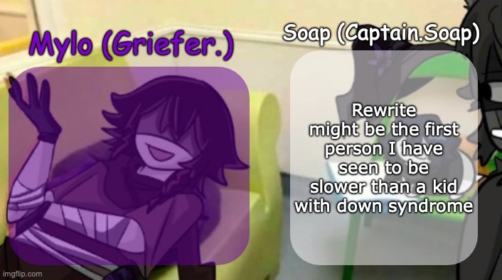 Soap's and Mylo's forsaken temp | Rewrite might be the first person I have seen to be slower than a kid with down syndrome | image tagged in soap's and mylo's forsaken temp | made w/ Imgflip meme maker