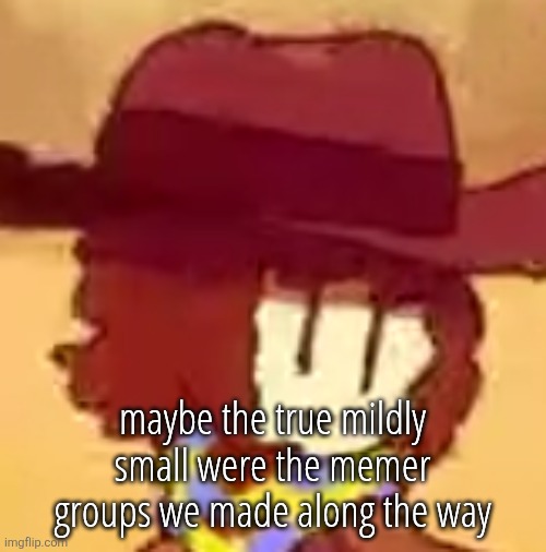 wavy | maybe the true mildly small were the memer groups we made along the way | image tagged in wavy | made w/ Imgflip meme maker