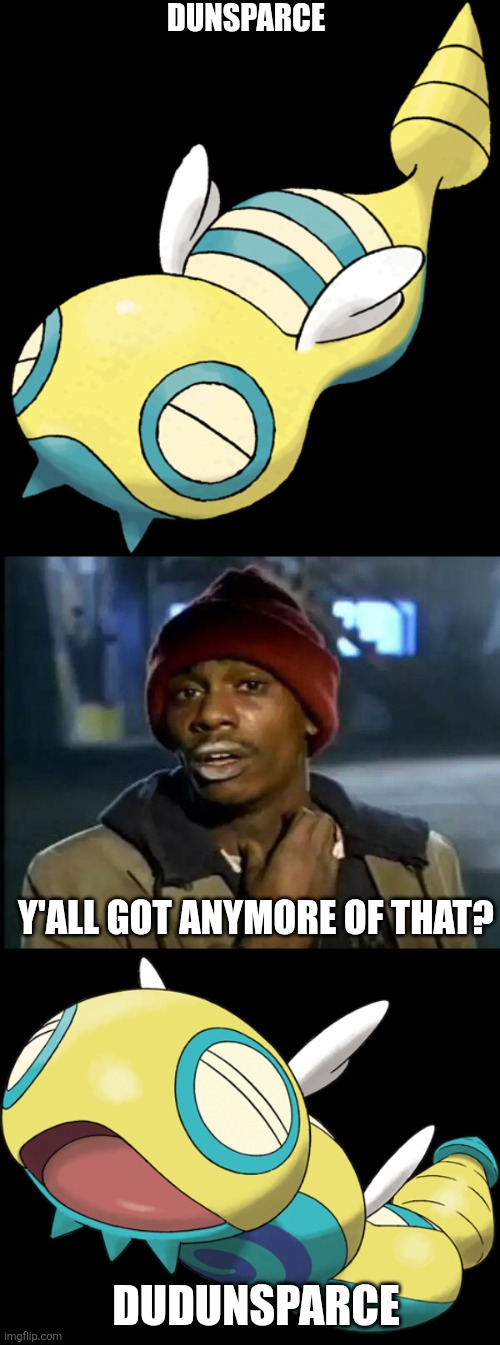 Dudunsparce is just Dunsparce but More | DUNSPARCE; Y'ALL GOT ANYMORE OF THAT? DUDUNSPARCE | image tagged in dunsparce,memes,y'all got any more of that,dudunsparce two-segment form,pokemon | made w/ Imgflip meme maker