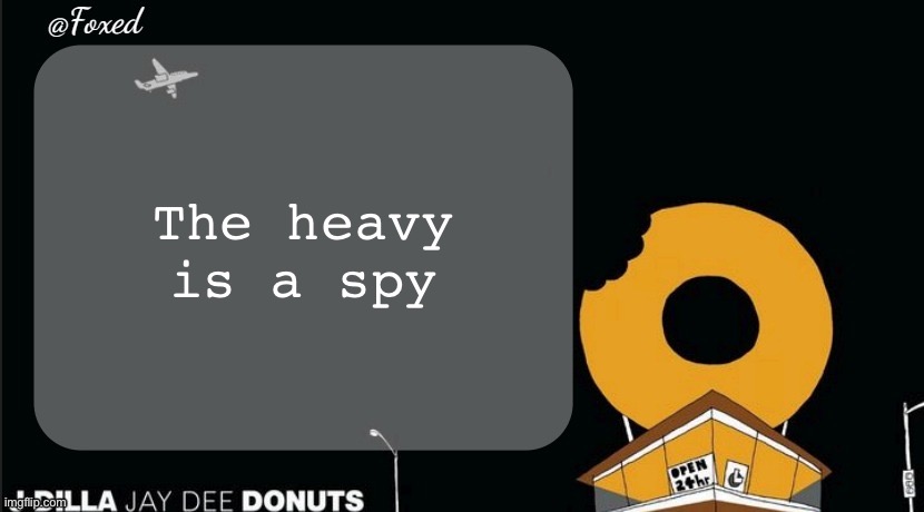 Foxed Donuts Temp | The heavy is a spy | image tagged in foxed donuts temp | made w/ Imgflip meme maker