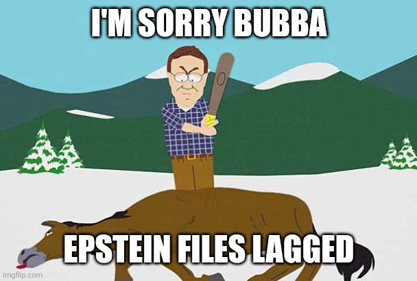 Beating a dead horse | I'M SORRY BUBBA; EPSTEIN FILES LAGGED | image tagged in beating a dead horse | made w/ Imgflip meme maker