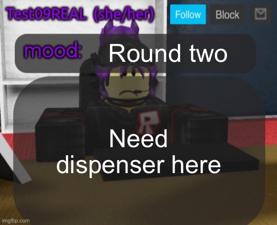 Test09 Jane Doe temp v2 | Round two; Need dispenser here | image tagged in test09 jane doe temp v2 | made w/ Imgflip meme maker