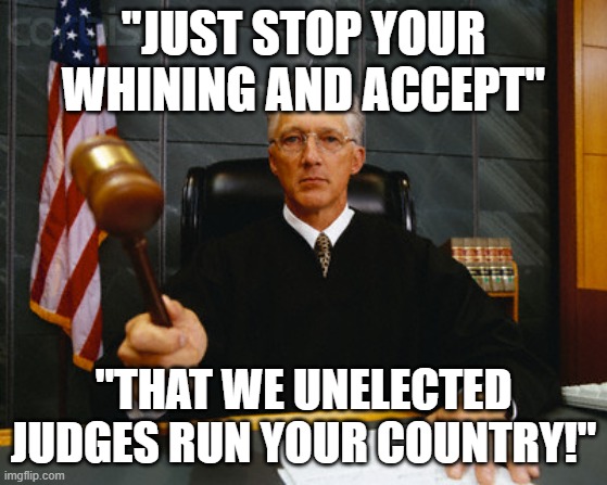 judge | "JUST STOP YOUR WHINING AND ACCEPT"; "THAT WE UNELECTED JUDGES RUN YOUR COUNTRY!" | image tagged in judge | made w/ Imgflip meme maker