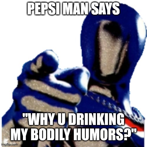 Soda-Pop | "WHY U DRINKING MY BODILY HUMORS?" | image tagged in pepsi man says,pepsi,soda | made w/ Imgflip meme maker
