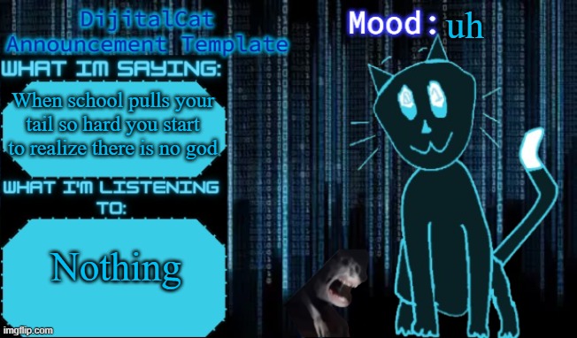 DijitalCat's Announcement Template | uh; When school pulls your tail so hard you start to realize there is no god; Nothing | image tagged in dijitalcat's announcement template | made w/ Imgflip meme maker