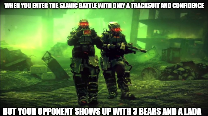 Slavic Killzone | WHEN YOU ENTER THE SLAVIC BATTLE WITH ONLY A TRACKSUIT AND CONFIDENCE; BUT YOUR OPPONENT SHOWS UP WITH 3 BEARS AND A LADA | image tagged in slavic killzone,slavic battle,slavic lives matter | made w/ Imgflip meme maker